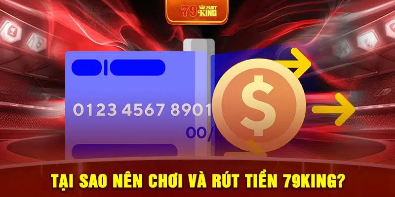 Tại sao nên chơi và rút tiền 79King?