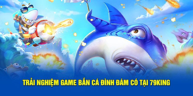 Hoà mình cùng không khí bắn cá đình đám có tại 79King